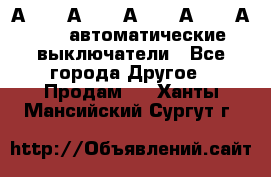 А3792, А3792, А3793, А3794, А3796  автоматические выключатели - Все города Другое » Продам   . Ханты-Мансийский,Сургут г.